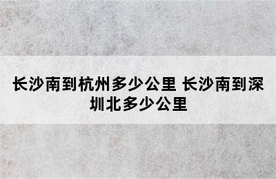 长沙南到杭州多少公里 长沙南到深圳北多少公里